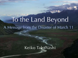To the Land Beyond － A Message from the Disaster of March 11